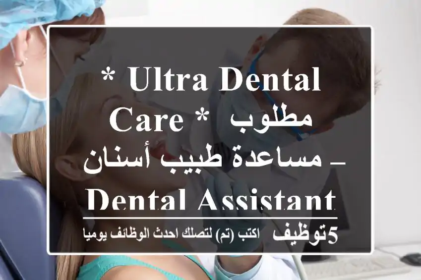 * Ultra Dental Care * مطلوب مساعدة طبيب أسنان – Dental Assistant