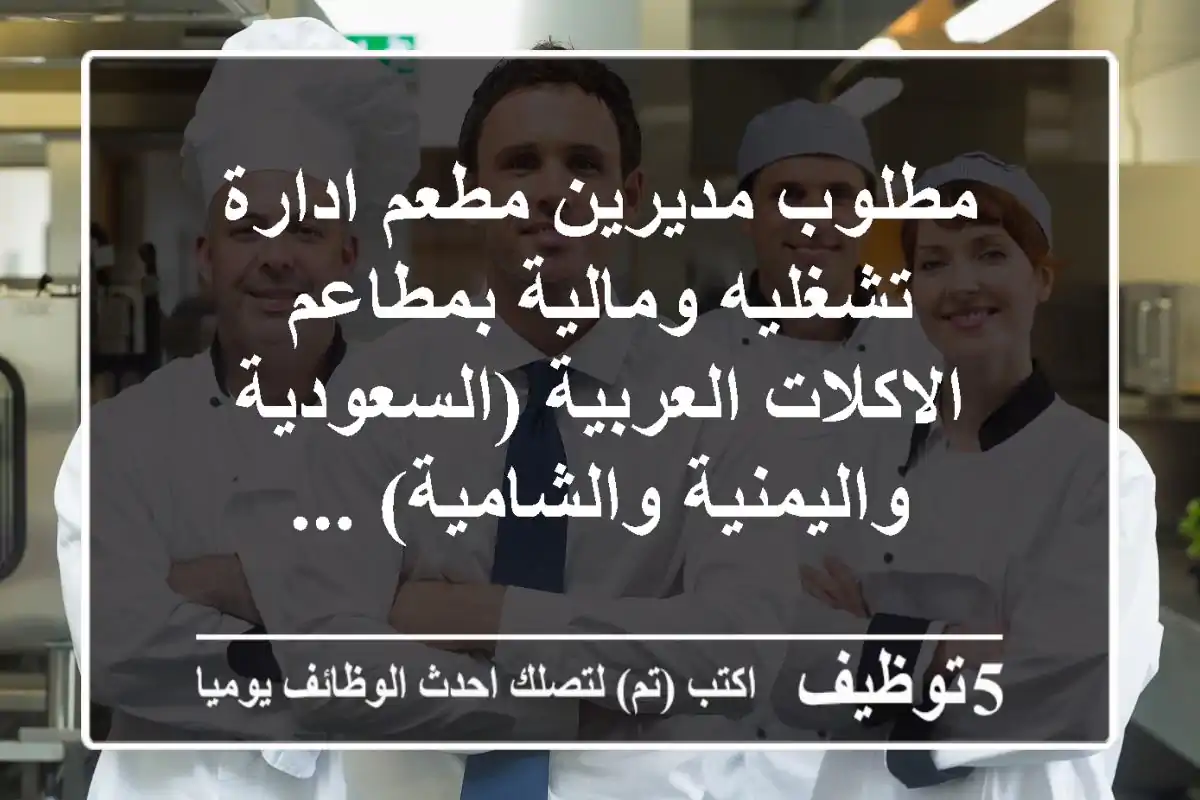 مطلوب مديرين مطعم ادارة تشغليه ومالية بمطاعم الاكلات العربية (السعودية واليمنية والشامية) ...
