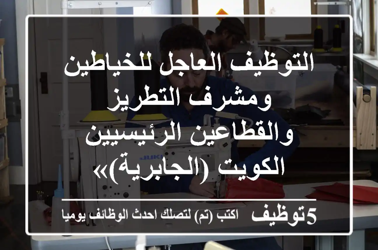 التوظيف العاجل للخياطين ومشرف التطريز والقطاعين الرئيسيين - الكويت (الجابرية)»