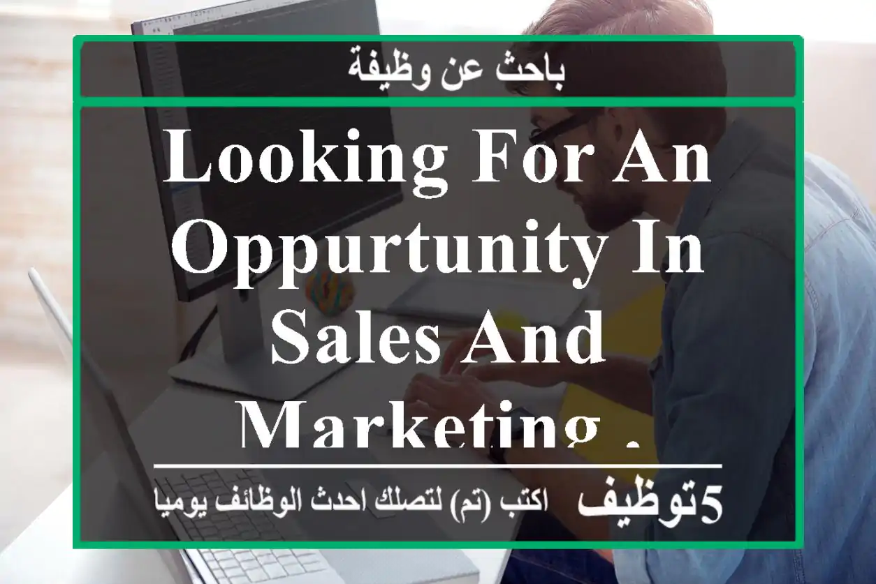 LOOKING FOR AN OPPURTUNITY IN SALES AND MARKETING .