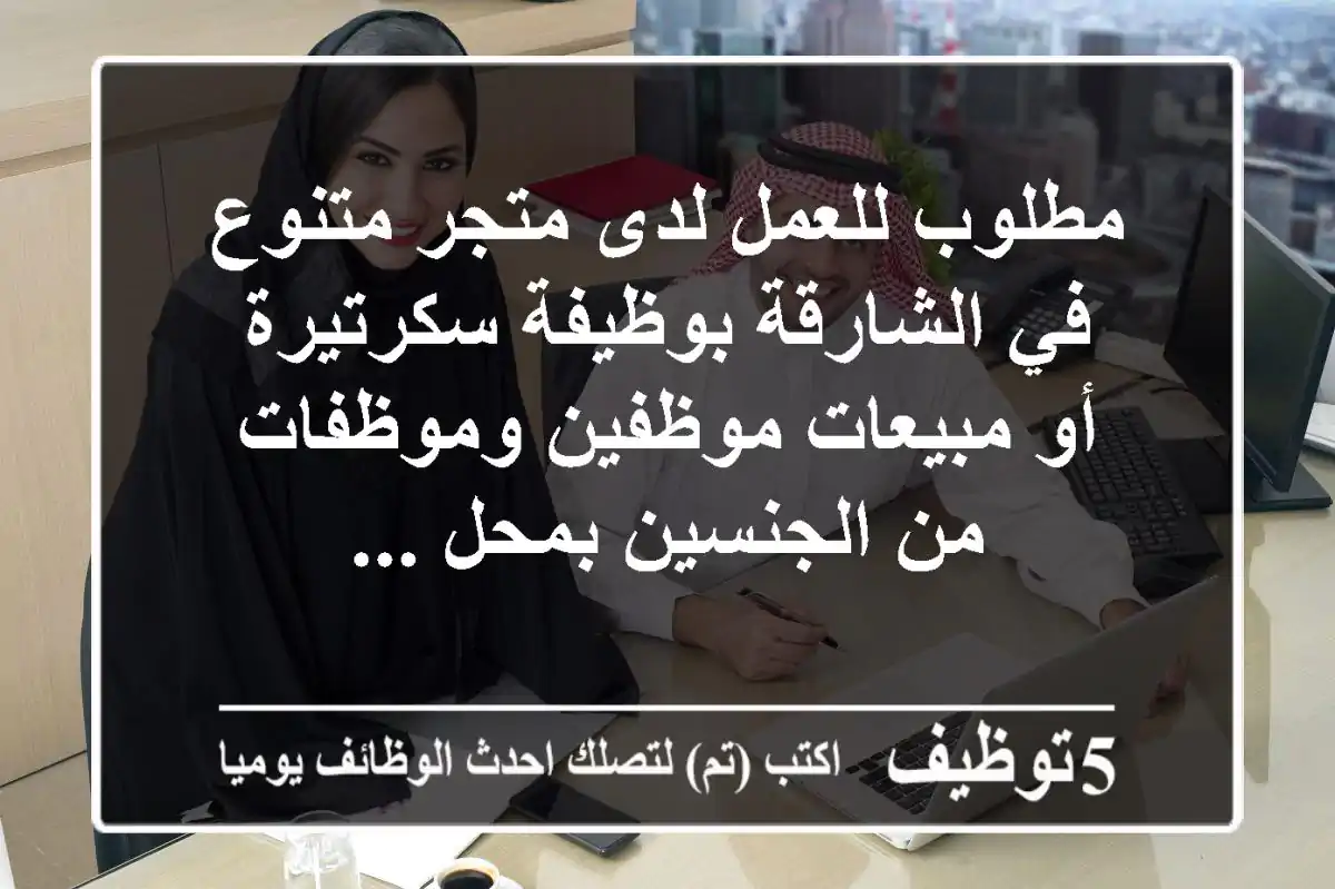 مطلوب للعمل لدى متجر متنوع في الشارقة بوظيفة سكرتيرة أو مبيعات موظفين وموظفات من الجنسين بمحل ...