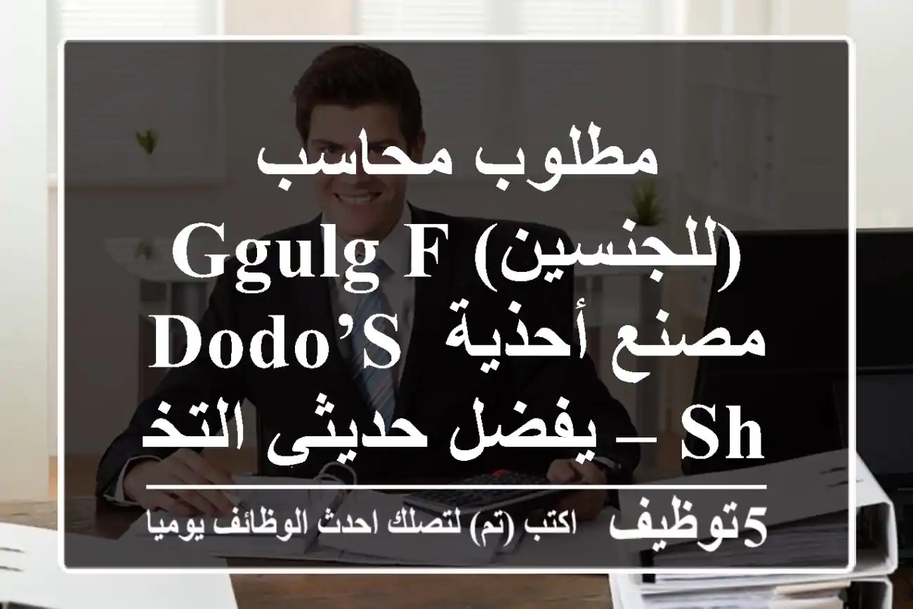 مطلوب محاسب (للجنسين) ggulg f مصنع أحذية Dodo’s sh – يفضل حديثي التخرج