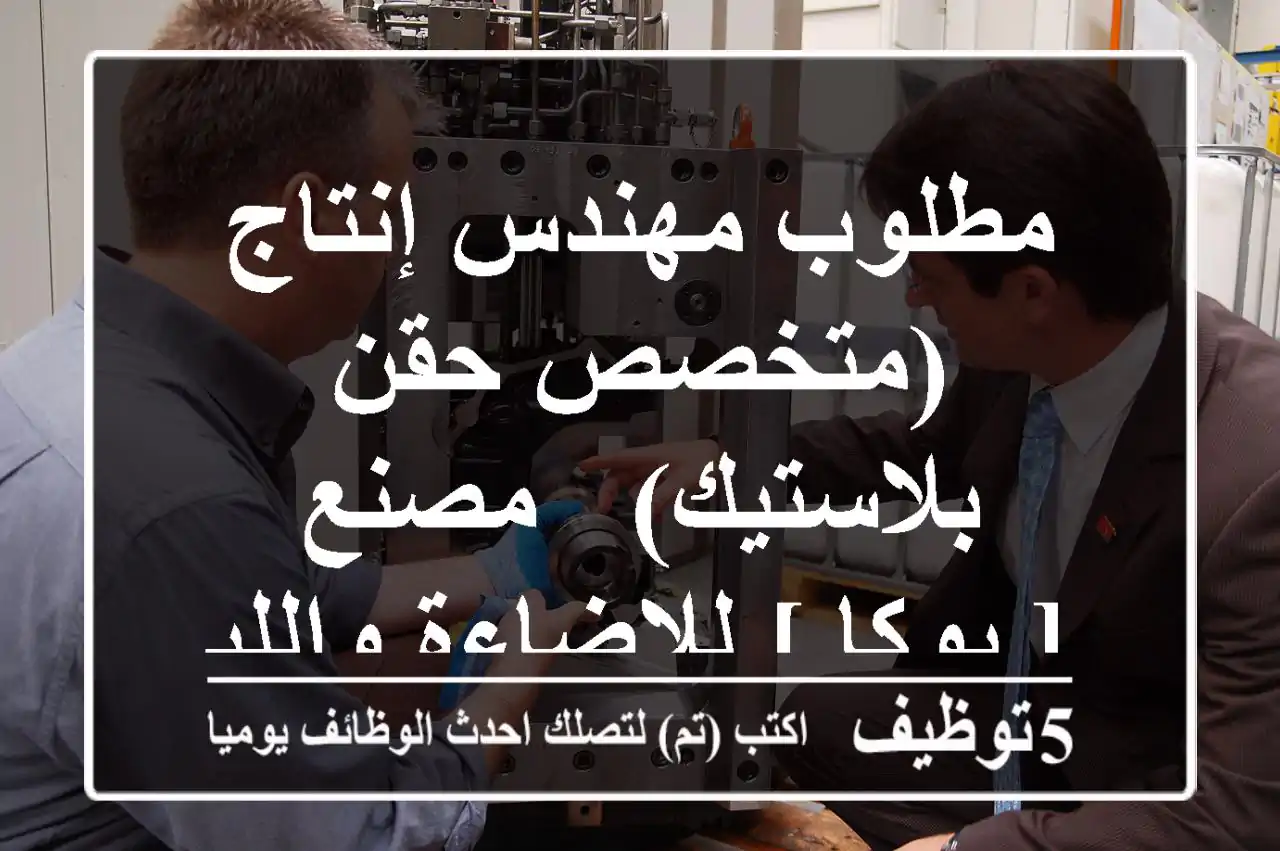 مطلوب مهندس إنتاج (متخصص حقن بلاستيك) - مصنع [ يوكا ] للإضاءة والليد.