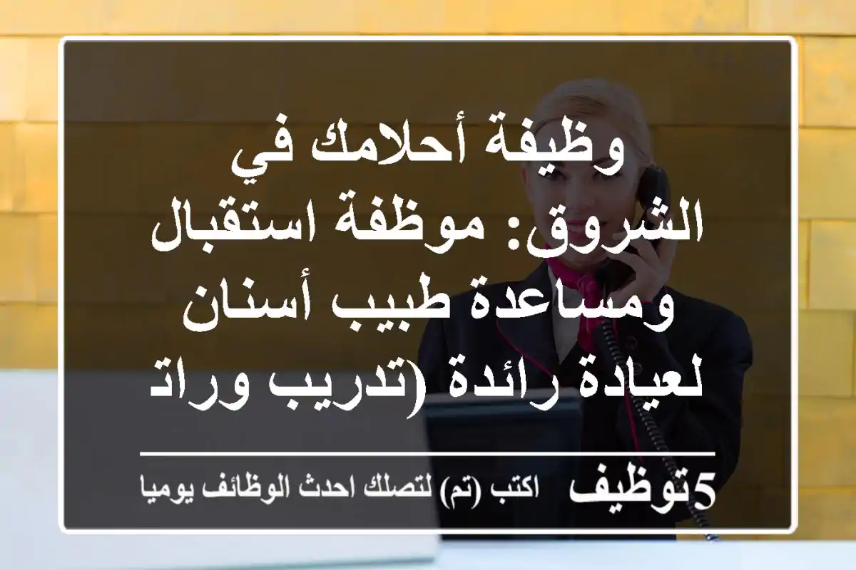 وظيفة أحلامك في الشروق: موظفة استقبال ومساعدة طبيب أسنان لعيادة رائدة (تدريب وراتب مجزٍ)
