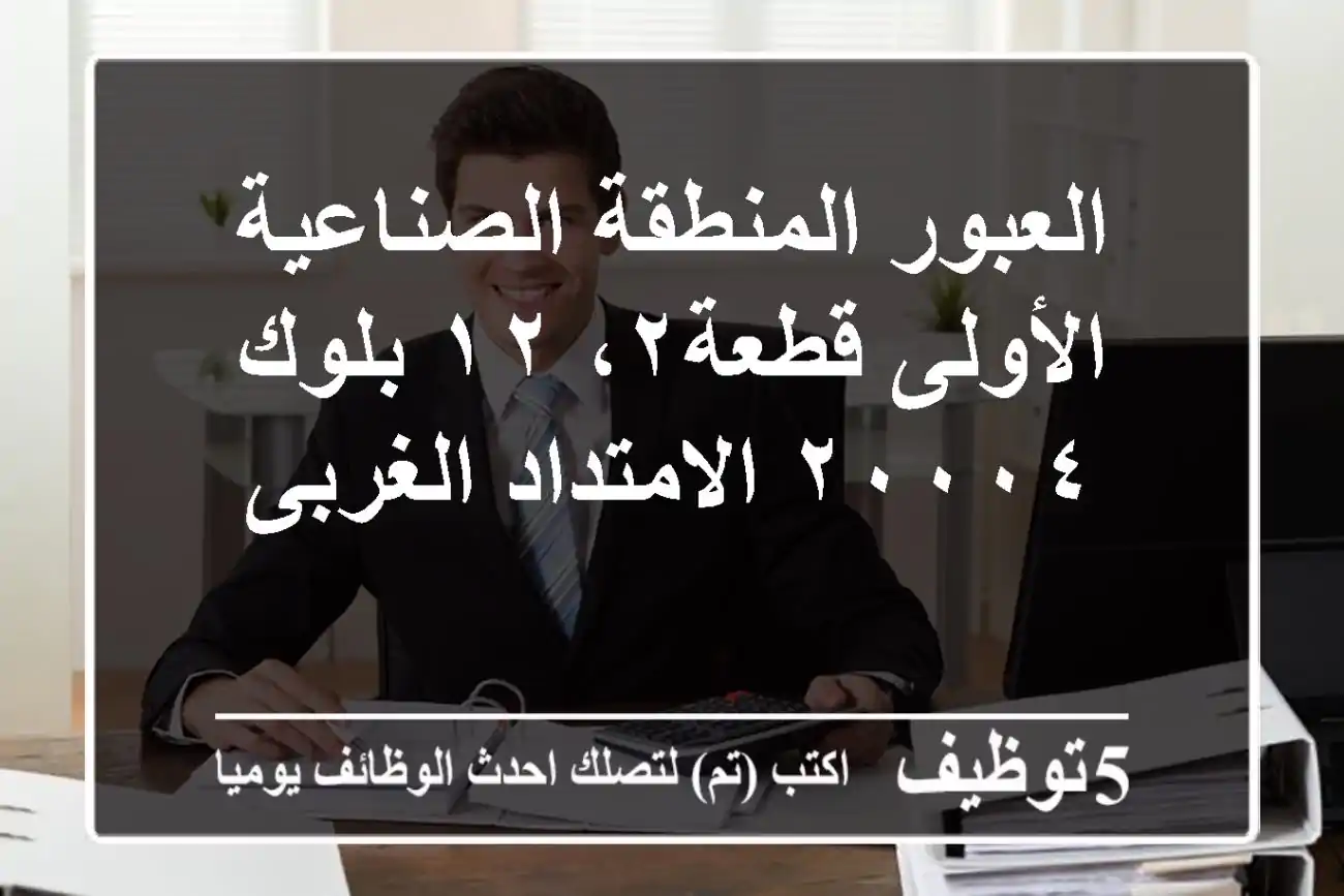 العبور المنطقة الصناعية الأولى قطعة٢، ١٢ بلوك ٢٠٠٠٤ الامتداد الغربى