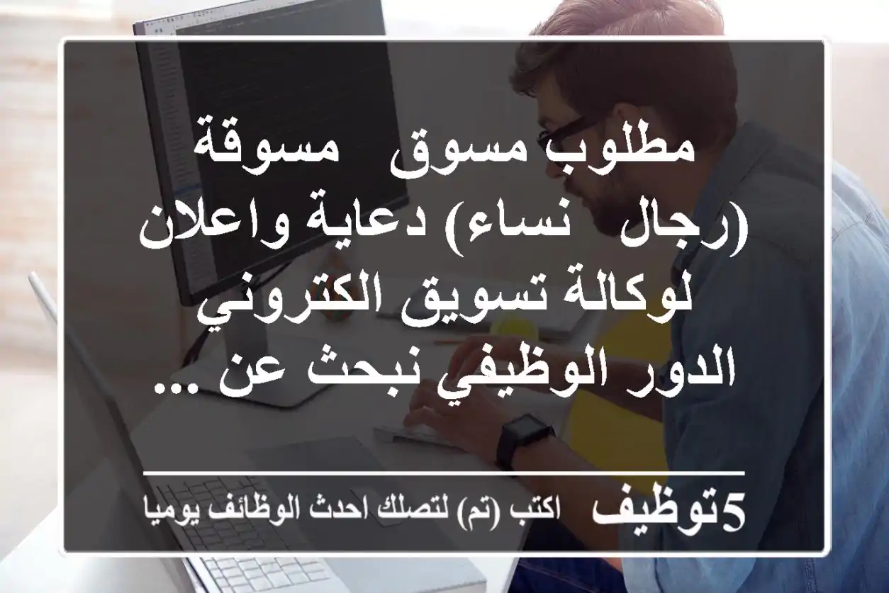 مطلوب مسوق - مسوقة (رجال - نساء) دعاية واعلان لوكالة تسويق الكتروني الدور الوظيفي نبحث عن ...