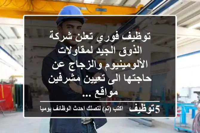توظيف فوري تعلن شركة الذوق الجيد لمقاولات الألومينيوم والزجاج عن حاجتها الى تعيين مشرفين مواقع ...
