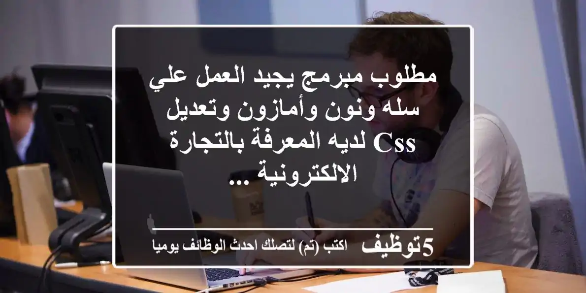 مطلوب مبرمج يجيد العمل علي سله ونون وأمازون وتعديل css لديه المعرفة بالتجارة الالكترونية ...