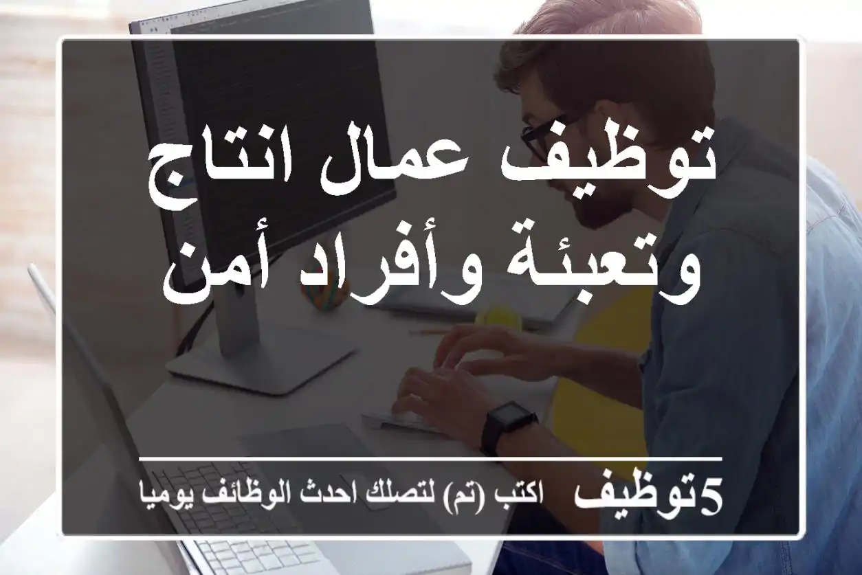 توظيف عمال انتاج وتعبئة وأفراد أمن