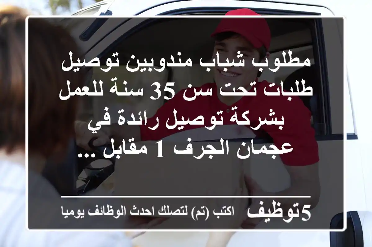 مطلوب شباب مندوبين توصيل طلبات تحت سن 35 سنة للعمل بشركة توصيل رائدة في عجمان الجرف 1 مقابل ...
