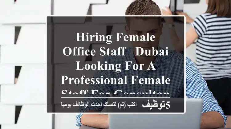 hiring female office staff - dubai looking for a professional female staff for consultancy ...