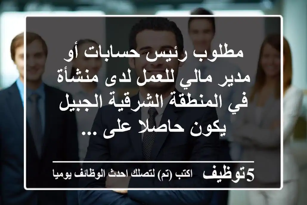 مطلوب رئيس حسابات أو مدير مالي للعمل لدى منشأة في المنطقة الشرقية الجبيل - يكون حاصلا على ...