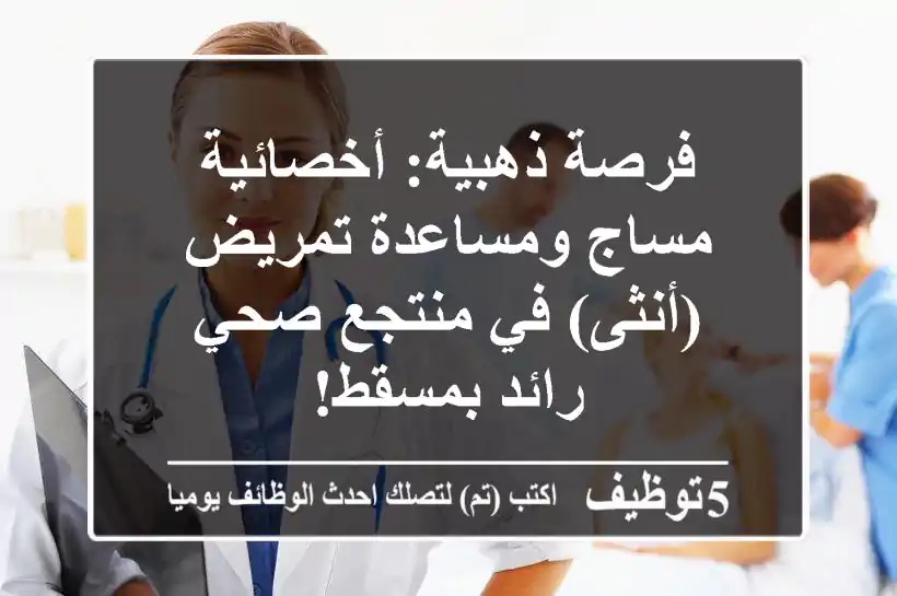 فرصة ذهبية: أخصائية مساج ومساعدة تمريض (أنثى) في منتجع صحي رائد بمسقط!