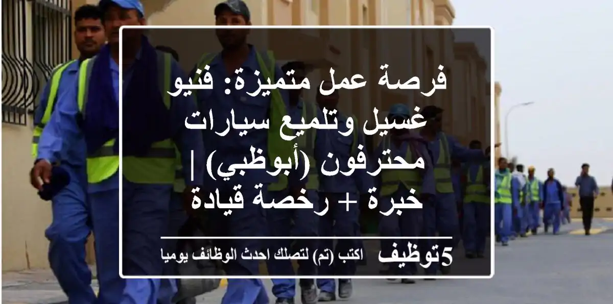 فرصة عمل متميزة: فنيو غسيل وتلميع سيارات محترفون (أبوظبي) | خبرة + رخصة قيادة