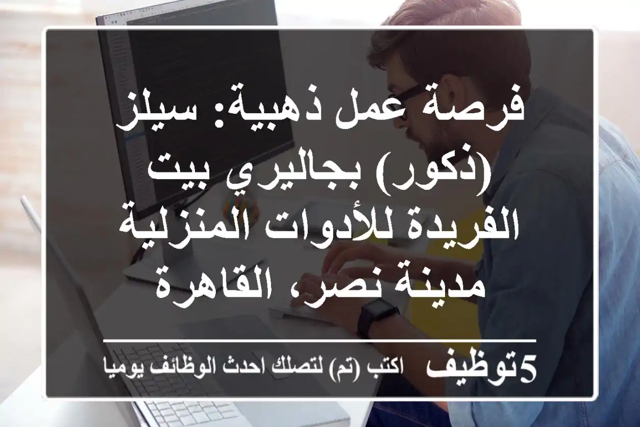 فرصة عمل ذهبية: سيلز (ذكور) بجاليري بيت الفريدة للأدوات المنزلية - مدينة نصر، القاهرة