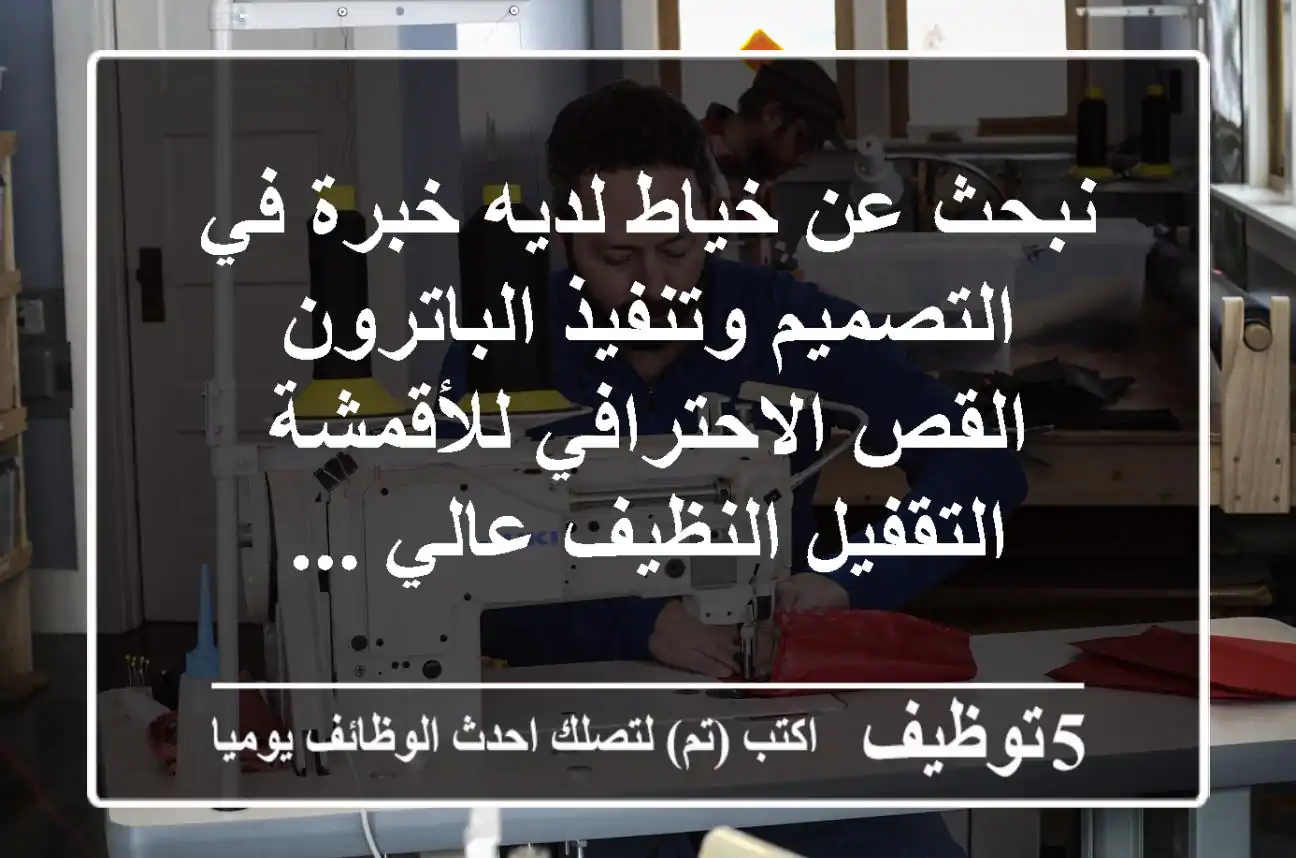 نبحث عن خياط لديه خبرة في التصميم وتنفيذ الباترون القص الاحترافي للأقمشة التقفيل النظيف عالي ...