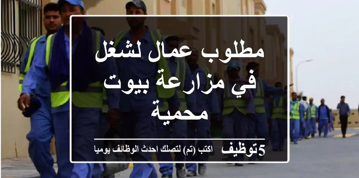 مطلوب عمال لشغل في مزارعة بيوت محمية