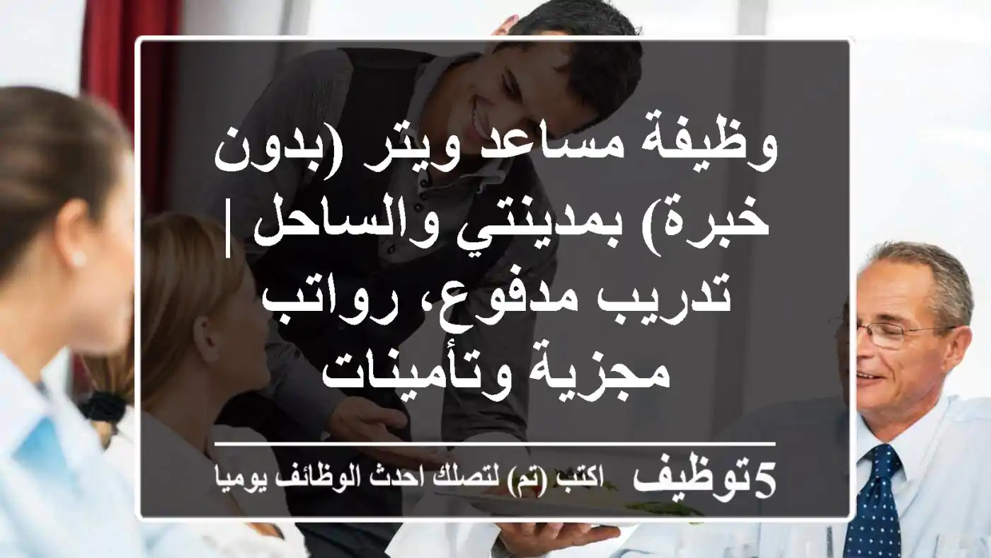 وظيفة مساعد ويتر (بدون خبرة) بمدينتي والساحل | تدريب مدفوع، رواتب مجزية وتأمينات
