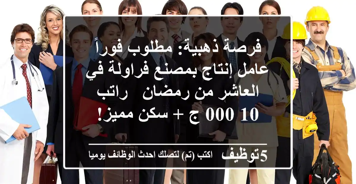 فرصة ذهبية: مطلوب فوراً عامل إنتاج بمصنع فراولة في العاشر من رمضان - راتب 10,000 ج + سكن مميز!