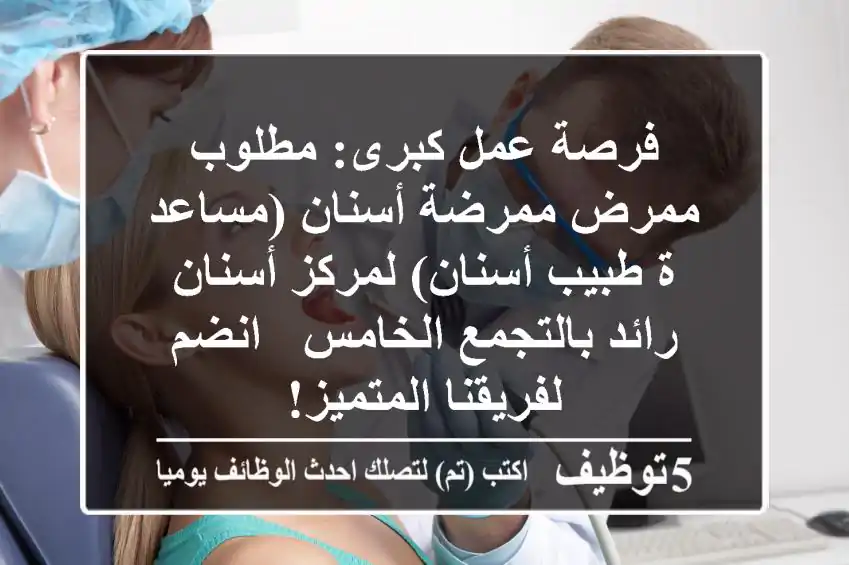 فرصة عمل كبرى: مطلوب ممرض/ممرضة أسنان (مساعد/ة طبيب أسنان) لمركز أسنان رائد بالتجمع الخامس - انضم لفريقنا المتميز!