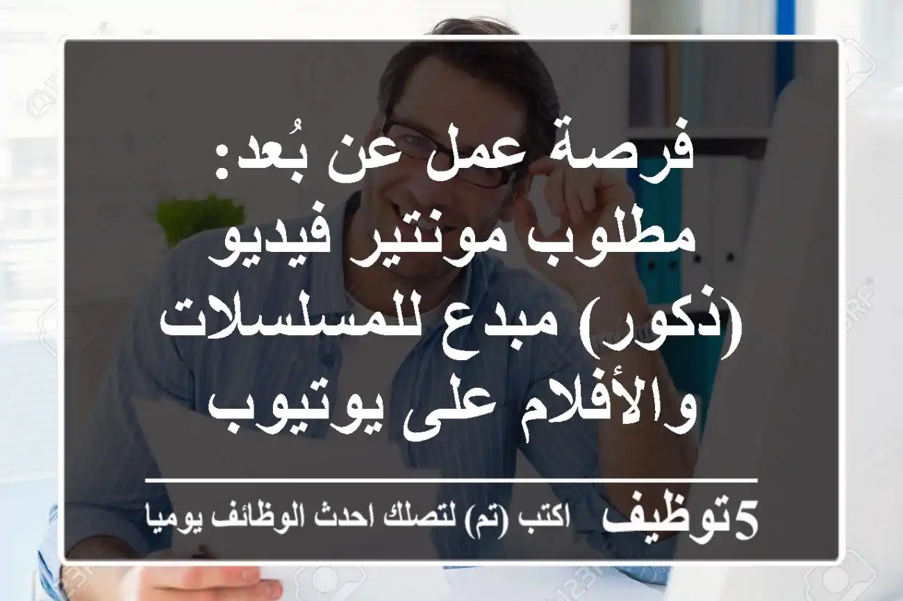 فرصة عمل عن بُعد: مطلوب مونتير فيديو (ذكور) مبدع للمسلسلات والأفلام على يوتيوب