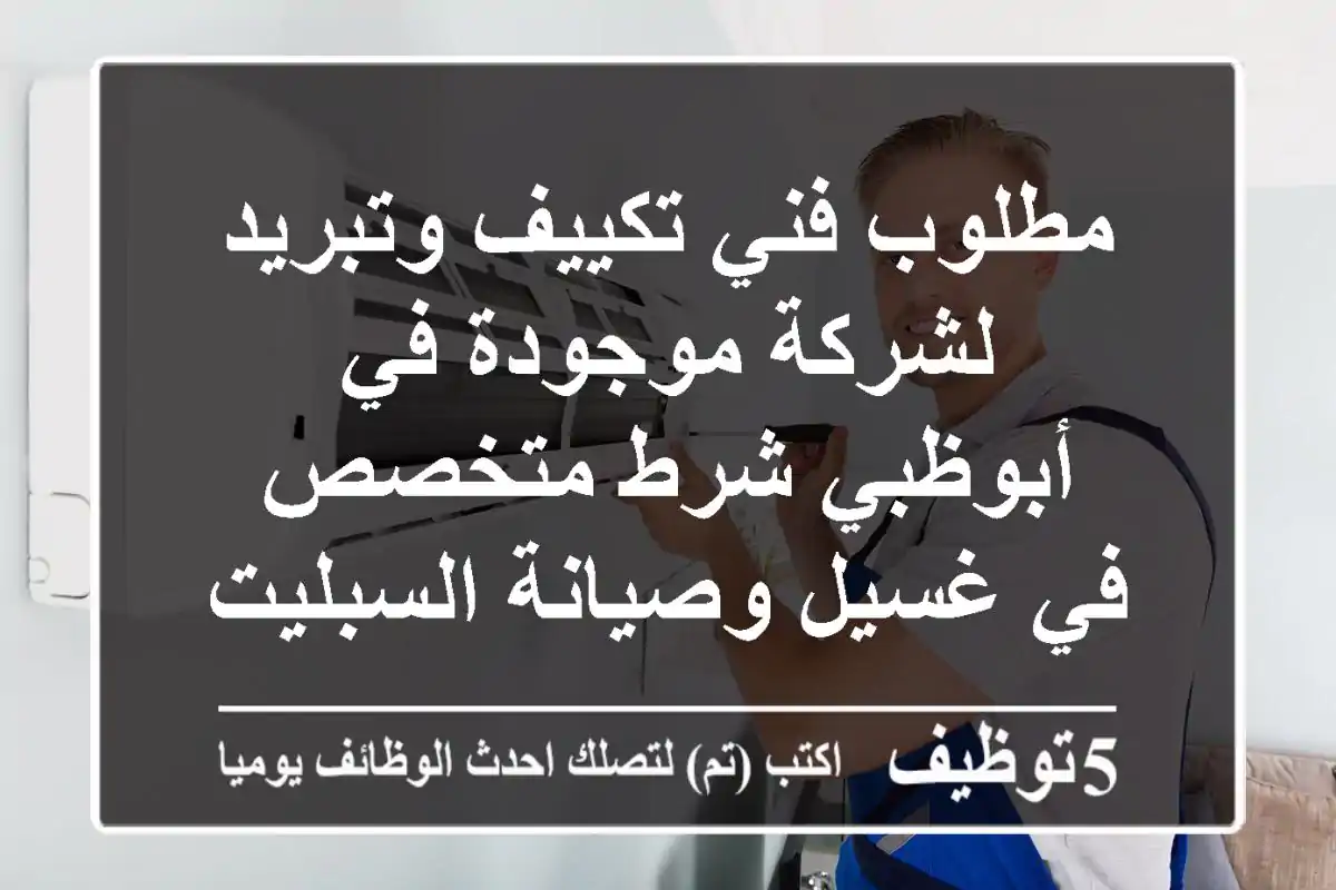 مطلوب فني تكييف وتبريد لشركة موجودة في أبوظبي شرط متخصص في غسيل وصيانة السبليت والدكت، ...
