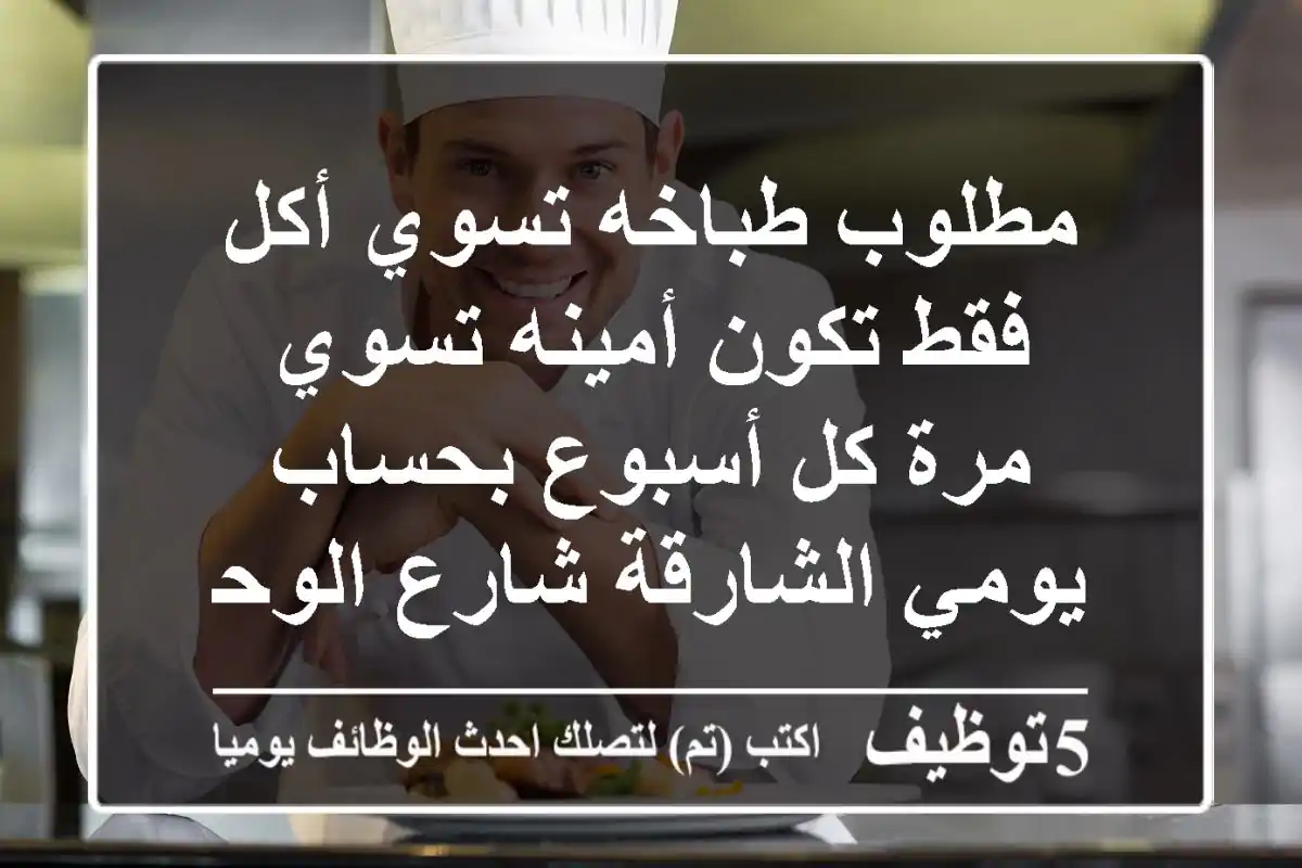 مطلوب طباخه تسوي أكل فقط تكون أمينه تسوي مرة كل أسبوع بحساب يومي الشارقة شارع الوحدة