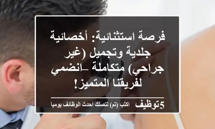 فرصة استثنائية: أخصائية جلدية وتجميل (غير جراحي) متكاملة – انضمي لفريقنا المتميز!