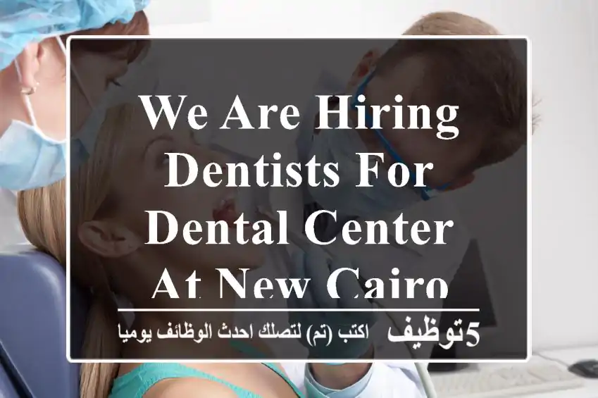we are hiring Dentists for Dental Center at New Cairo