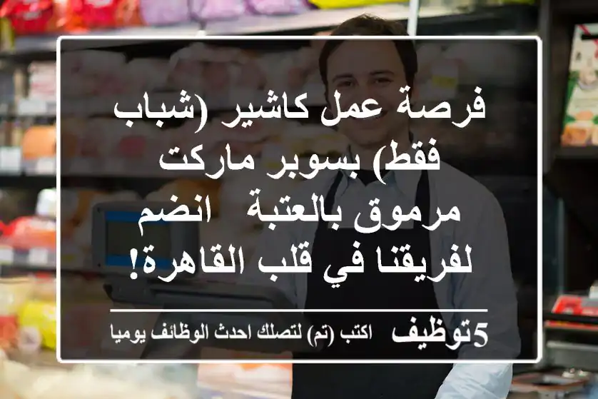فرصة عمل كاشير (شباب فقط) بسوبر ماركت مرموق بالعتبة - انضم لفريقنا في قلب القاهرة!