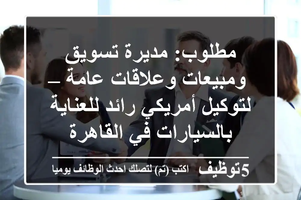 مطلوب: مديرة تسويق ومبيعات وعلاقات عامة – لتوكيل أمريكي رائد للعناية بالسيارات في القاهرة