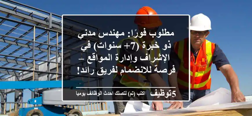 مطلوب فورًا: مهندس مدني ذو خبرة (7+ سنوات) في الإشراف وإدارة المواقع – فرصة للانضمام لفريق رائد!