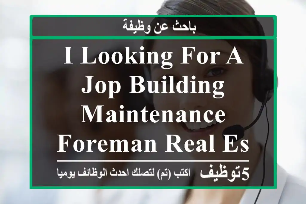 i looking for a jop building maintenance Foreman real estate