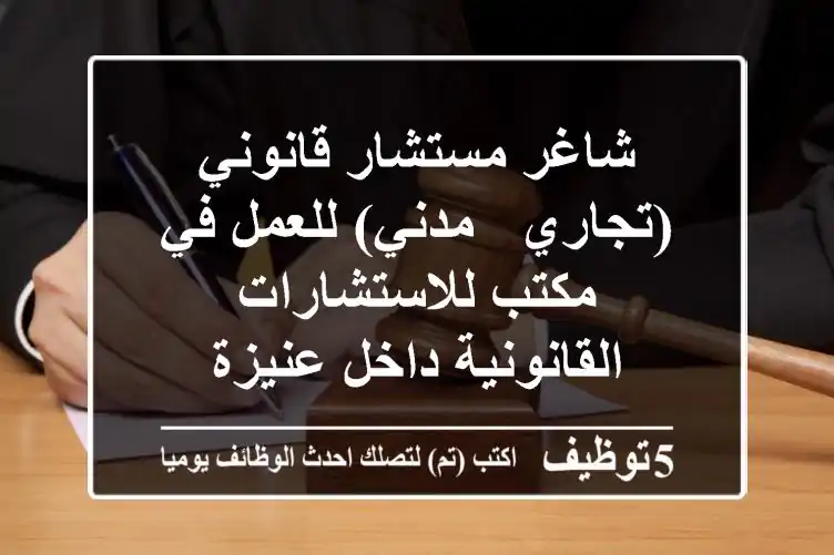 شاغر مستشار قانوني (تجاري - مدني) للعمل في مكتب للاستشارات القانونية داخل عنيزة