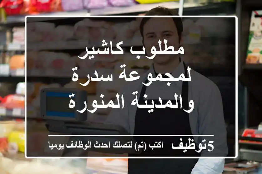 مطلوب كاشير لمجموعة سدرة والمدينة المنورة