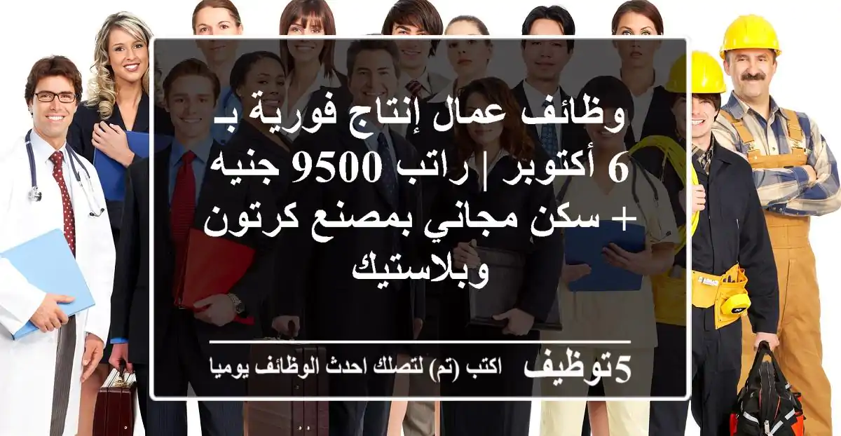 وظائف عمال إنتاج فورية بـ 6 أكتوبر | راتب 9500 جنيه + سكن مجاني بمصنع كرتون وبلاستيك