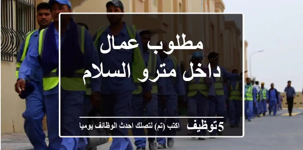 مطلوب عمال داخل مترو السلام