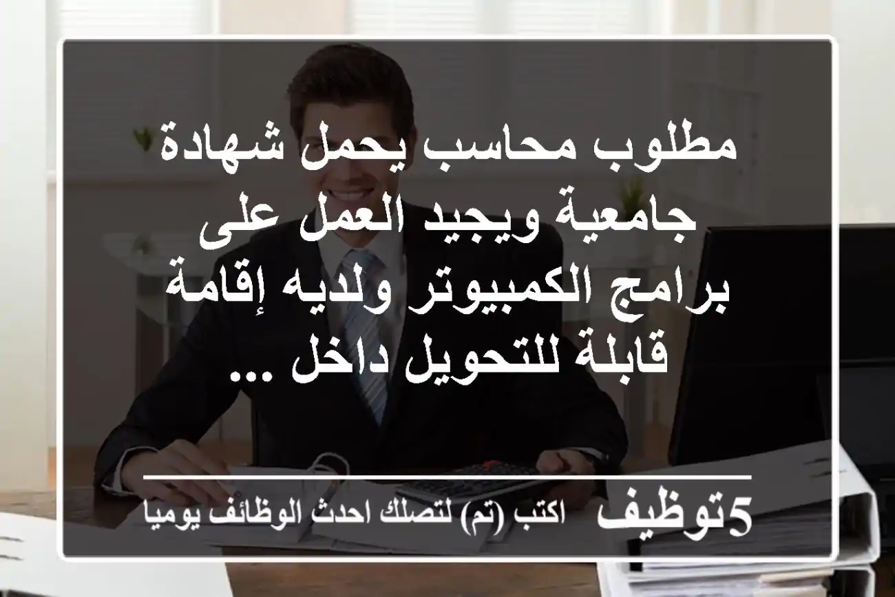 مطلوب محاسب يحمل شهادة جامعية ويجيد العمل على برامج الكمبيوتر ولديه إقامة قابلة للتحويل داخل ...