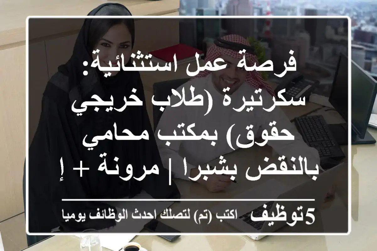 فرصة عمل استثنائية: سكرتيرة (طلاب/خريجي حقوق) بمكتب محامي بالنقض بشبرا | مرونة + إجازة يومين