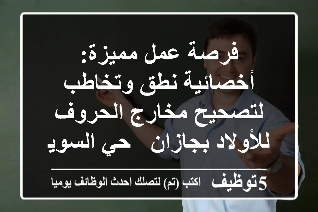 فرصة عمل مميزة: أخصائية نطق وتخاطب لتصحيح مخارج الحروف للأولاد بجازان - حي السويس