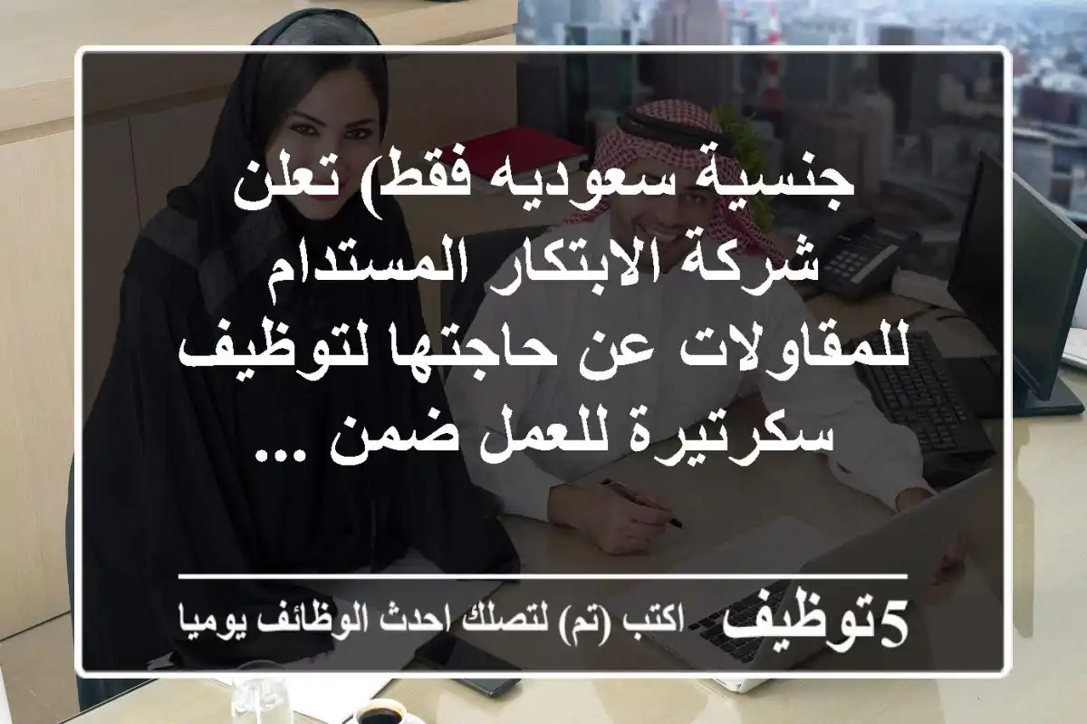 جنسية سعوديه فقط) تعلن شركة الابتكار المستدام للمقاولات عن حاجتها لتوظيف سكرتيرة للعمل ضمن ...