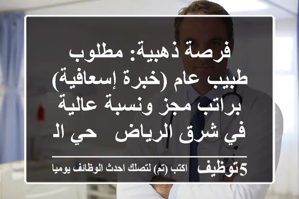 فرصة ذهبية: مطلوب طبيب عام (خبرة إسعافية) براتب مجز ونسبة عالية في شرق الرياض - حي الروضة!
