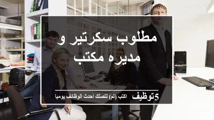 مطلوب سكرتير و مديره مكتب