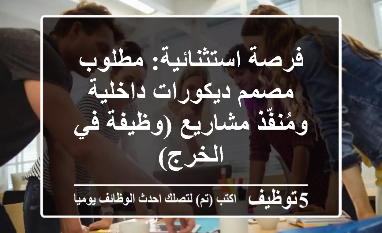 فرصة استثنائية: مطلوب مصمم ديكورات داخلية ومُنفّذ مشاريع (وظيفة في الخرج)