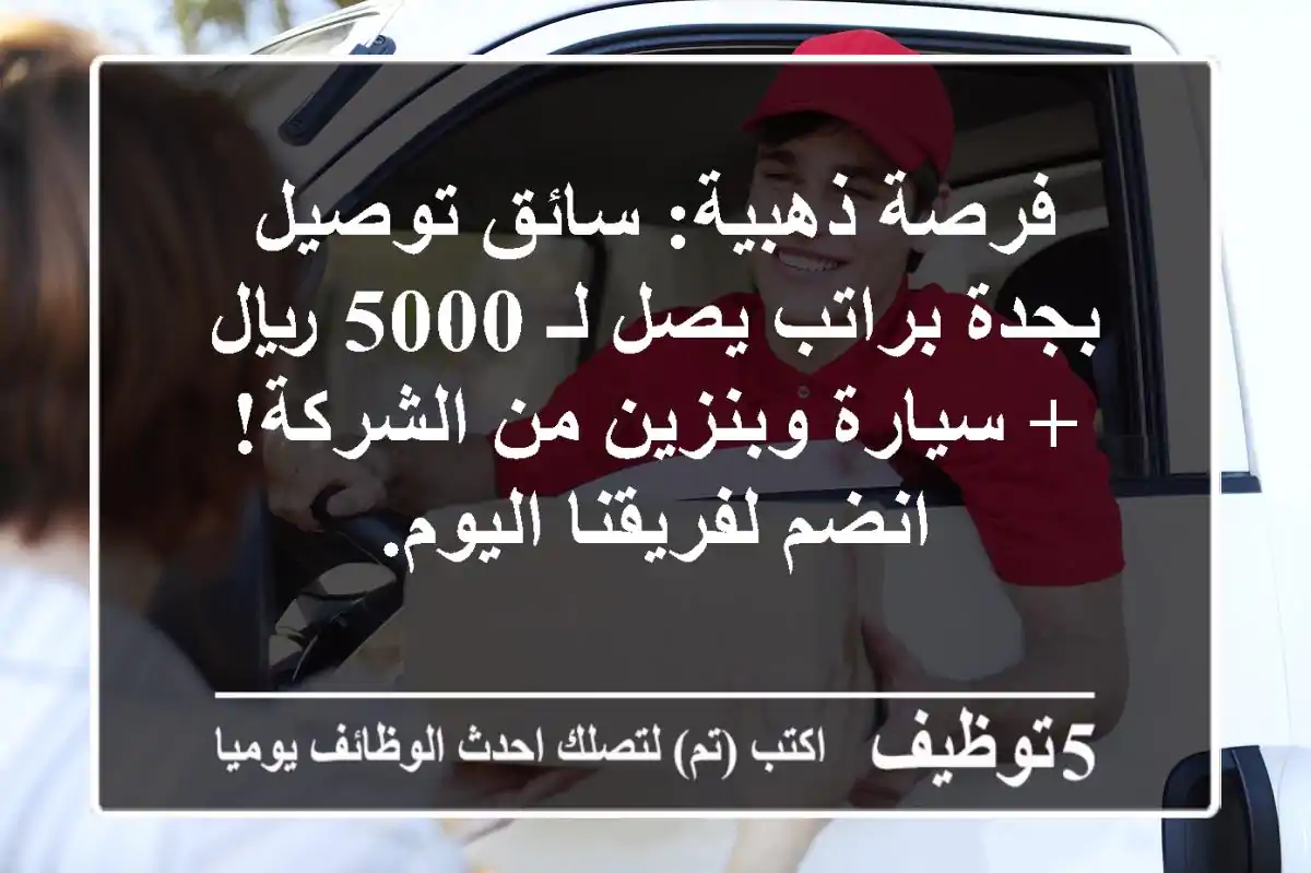 فرصة ذهبية: سائق توصيل بجدة براتب يصل لـ 5000 ريال + سيارة وبنزين من الشركة! انضم لفريقنا اليوم.