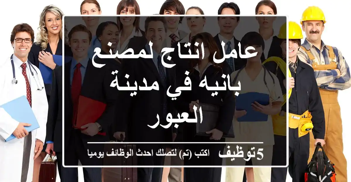 عامل انتاج لمصنع بانيه في مدينة العبور