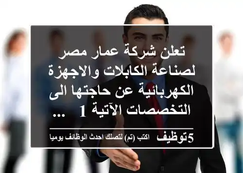 تعلن شركة عمار مصر لصناعة الكابلات والاجهزة الكهربائية عن حاجتها الى التخصصات الآتية 1 - ...