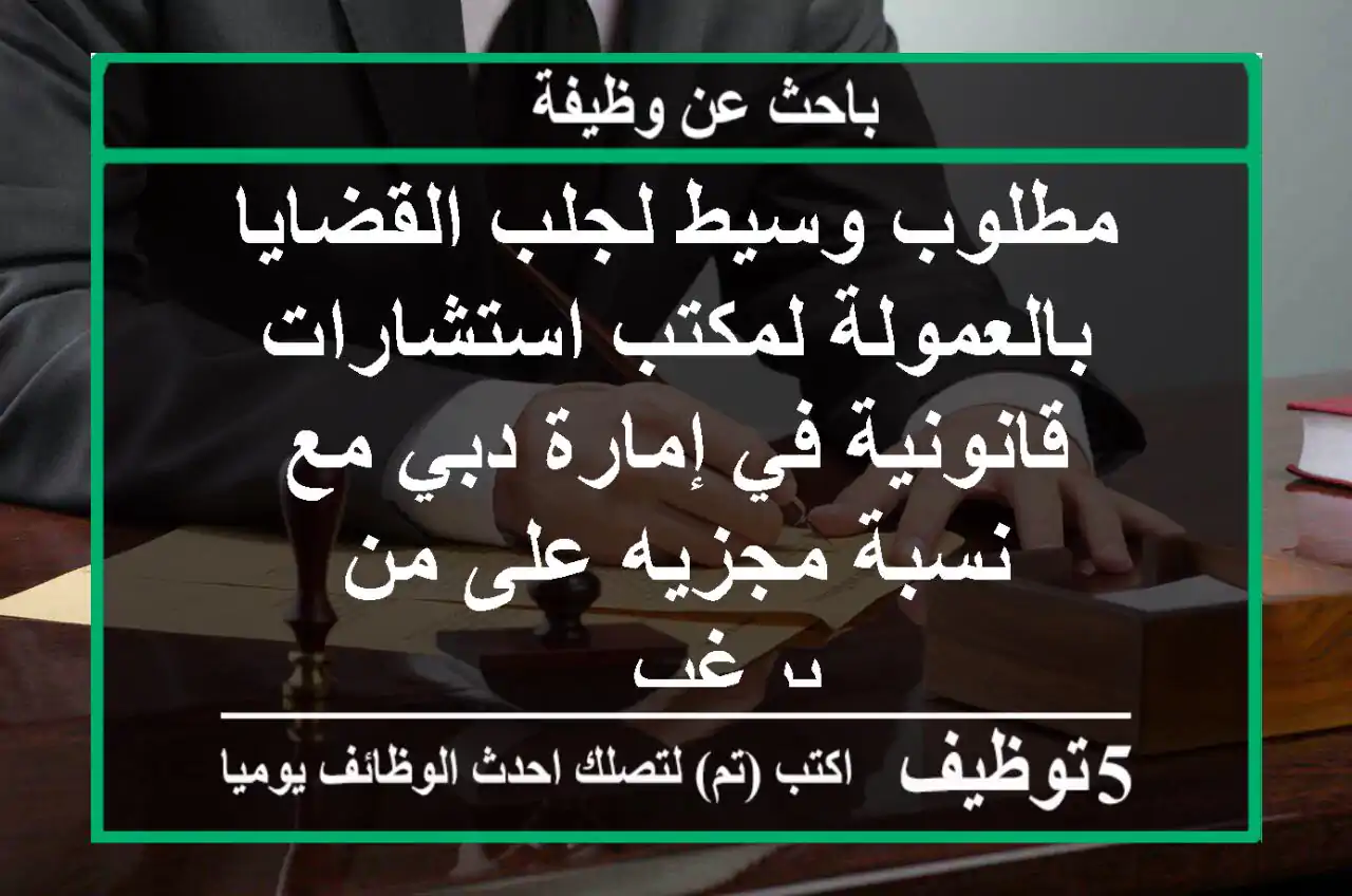 مطلوب وسيط لجلب القضايا بالعمولة لمكتب استشارات قانونية في إمارة دبي مع نسبة مجزيه على من يرغب ...