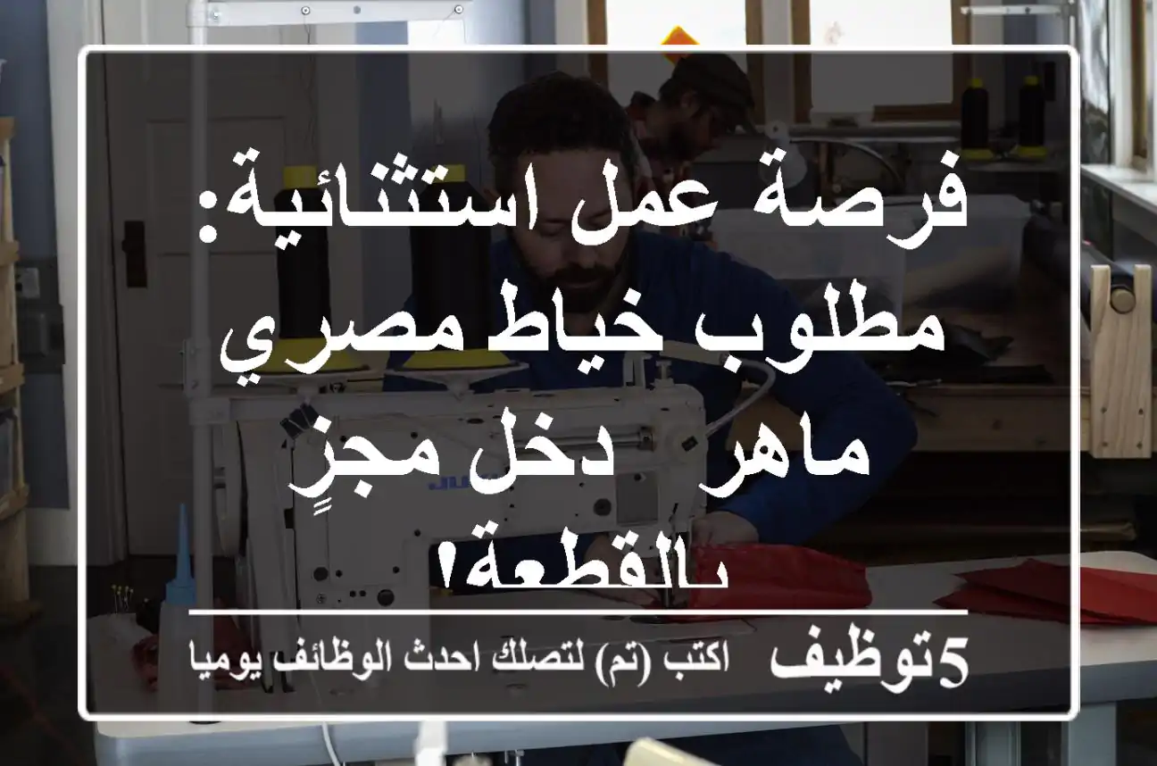 فرصة عمل استثنائية: مطلوب خياط مصري ماهر - دخل مجزٍ بالقطعة!