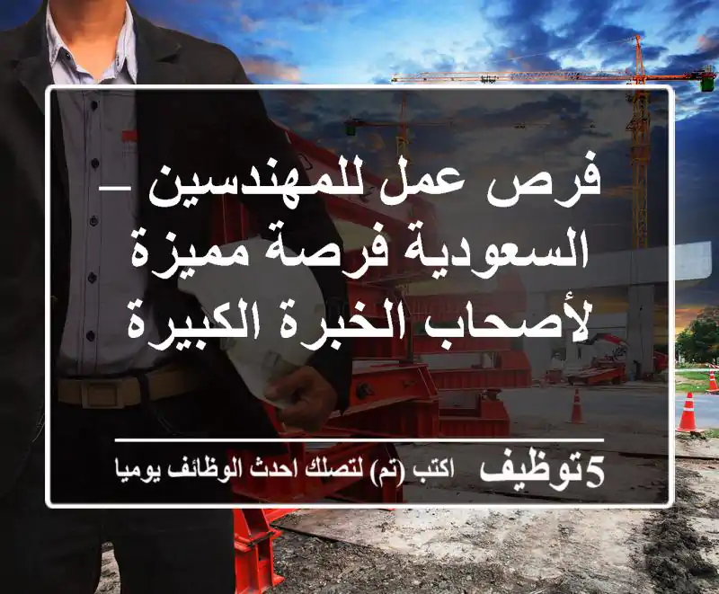 فرص عمل للمهندسين – السعودية فرصة مميزة لأصحاب الخبرة الكبيرة